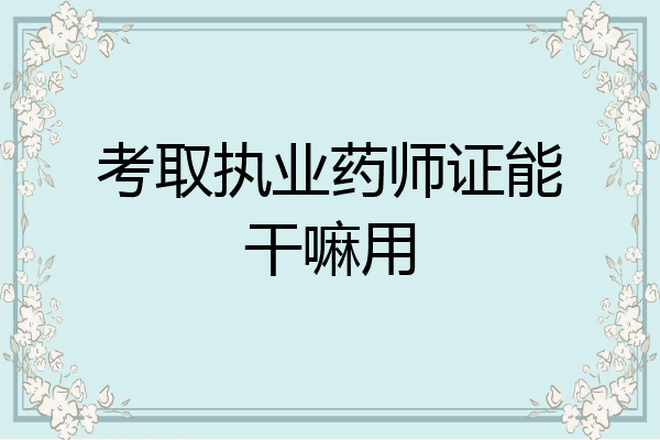 考取执业药师证能干嘛用