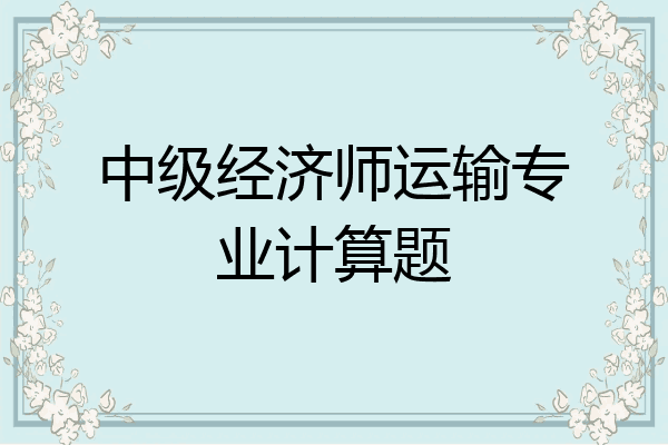 中级经济师运输专业计算题
