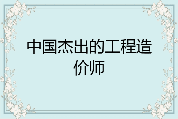 中国杰出的工程造价师