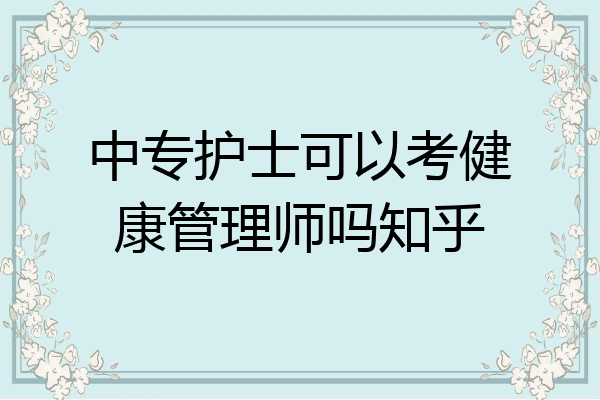 中专护士可以考健康管理师吗知乎