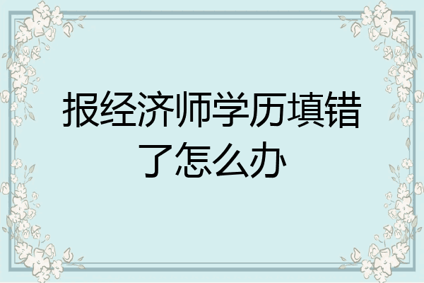 报经济师学历填错了怎么办