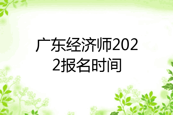 广东经济师2022报名时间