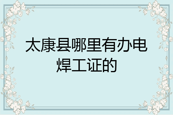 太康县哪里有办电焊工证的