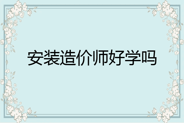 安装造价师好学吗