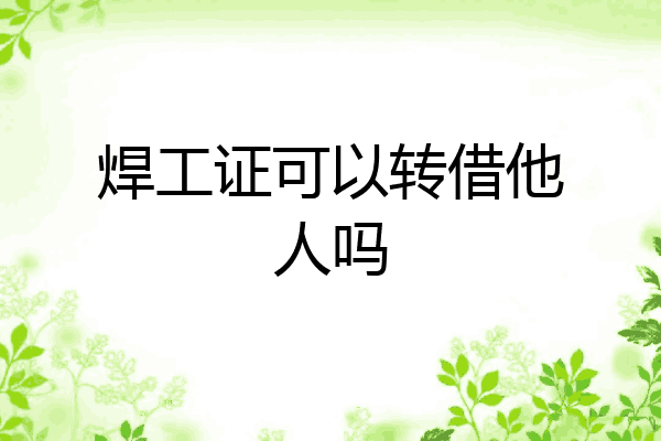 焊工证可以转借他人吗