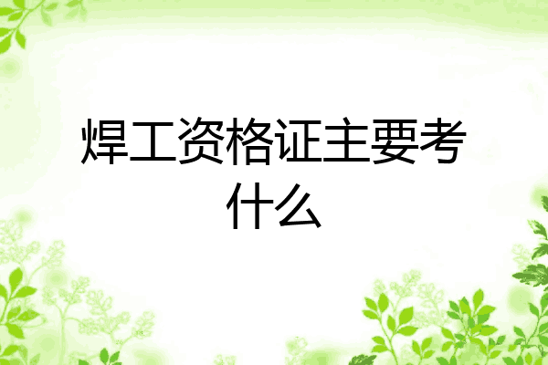焊工资格证主要考什么