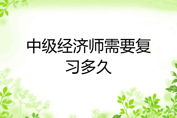 中级经济师需要复习多久