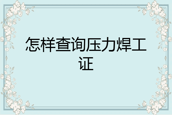 怎样查询压力焊工证