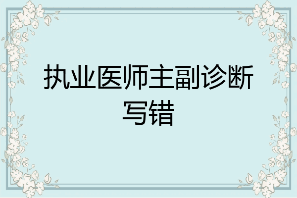 执业医师主副诊断写错