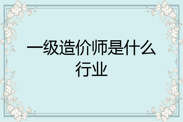 一级造价师是什么行业