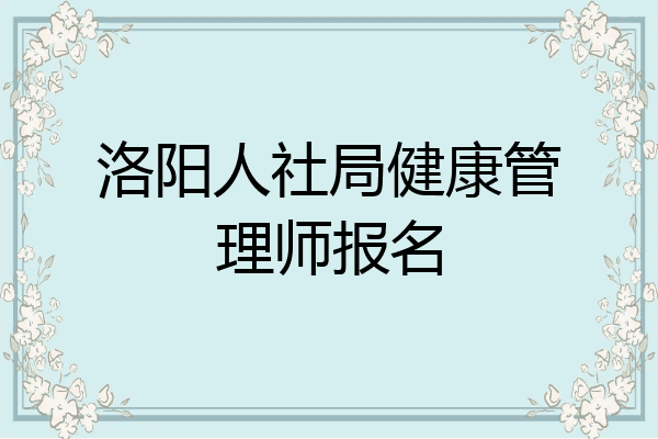 洛阳人社局健康管理师报名
