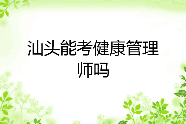 汕头能考健康管理师吗
