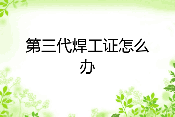 第三代焊工证怎么办