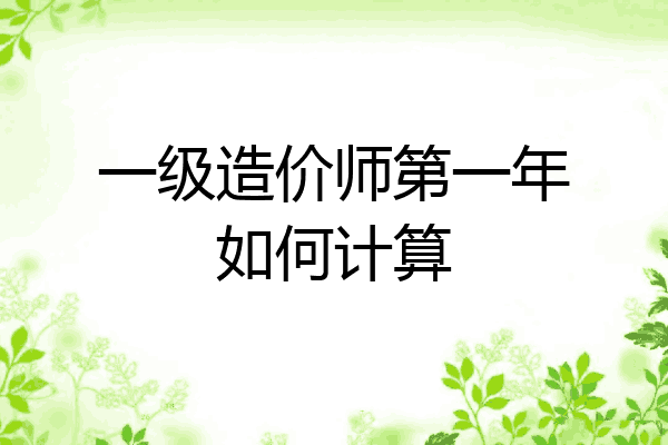 一级造价师第一年如何计算