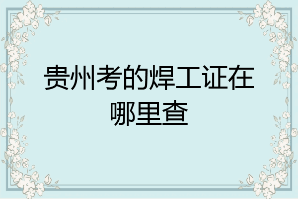 贵州考的焊工证在哪里查