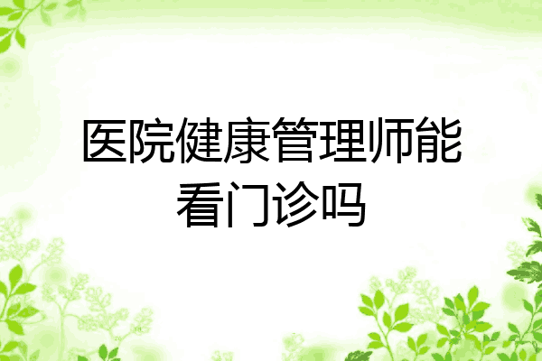医院健康管理师能看门诊吗