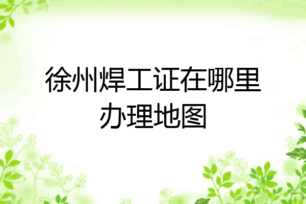 徐州焊工证在哪里办理地图