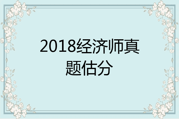 2018经济师真题估分