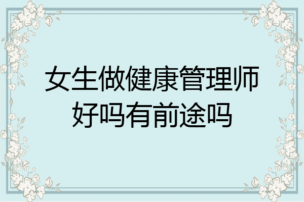女生做健康管理师好吗有前途吗
