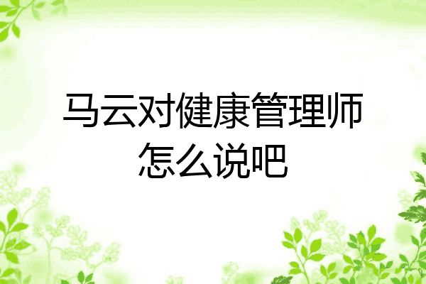 马云对健康管理师怎么说吧