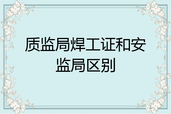 质监局焊工证和安监局区别