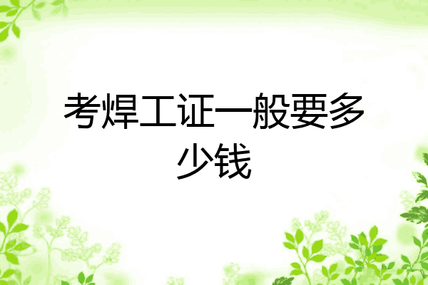 考焊工证一般要多少钱