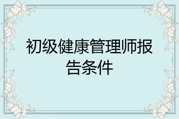 初级健康管理师报告条件