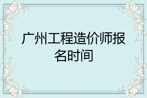 广州工程造价师报名时间