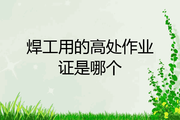 焊工用的高处作业证是哪个