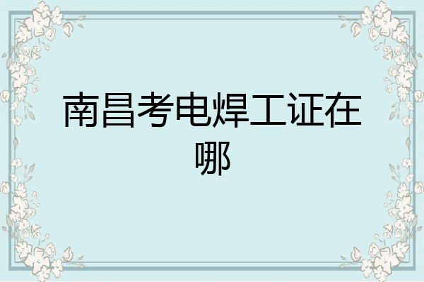 南昌考电焊工证在哪