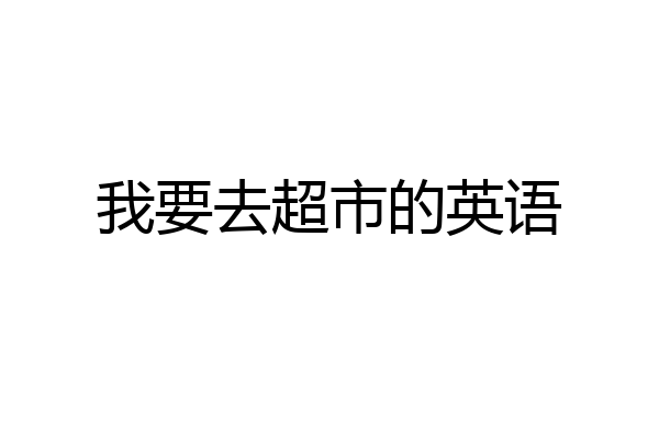 我要去超市的英语