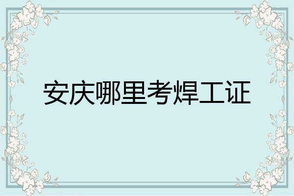 安庆哪里考焊工证