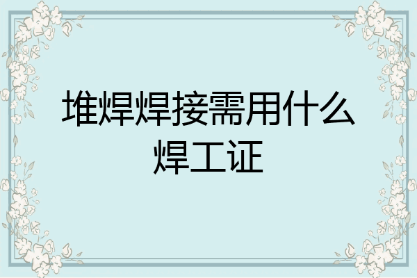 堆焊焊接需用什么焊工证