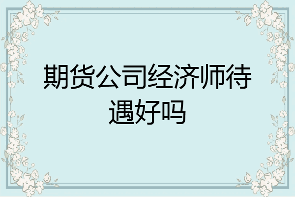期货公司经济师待遇好吗