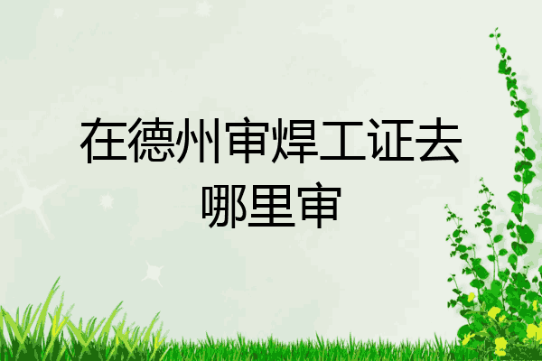 在德州审焊工证去哪里审
