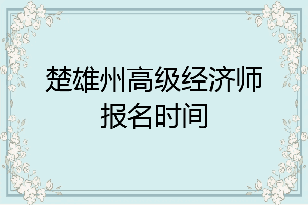 楚雄州高级经济师报名时间