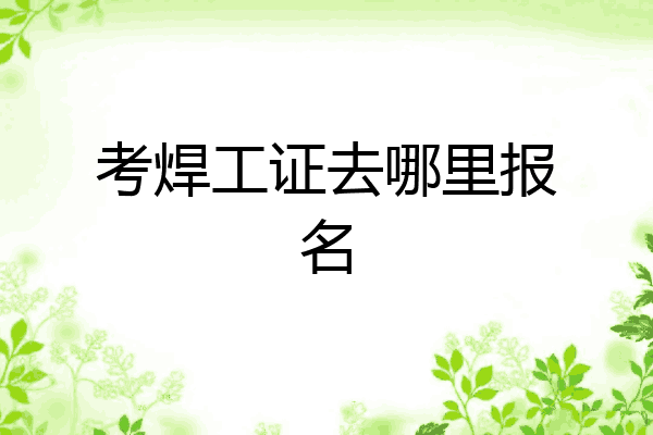 考焊工证去哪里报名