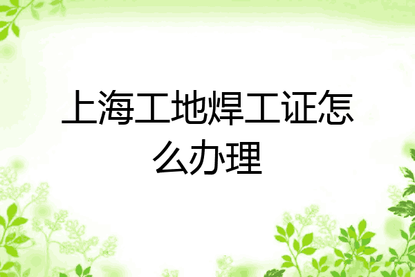 上海工地焊工证怎么办理