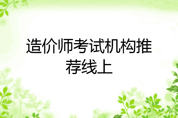 造价师考试机构推荐线上