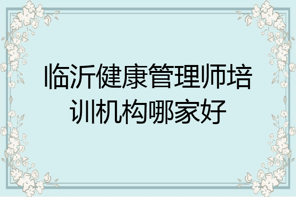 临沂健康管理师培训机构哪家好