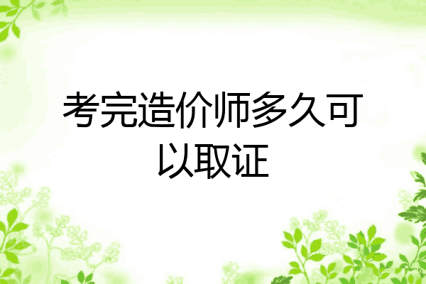 考完造价师多久可以取证
