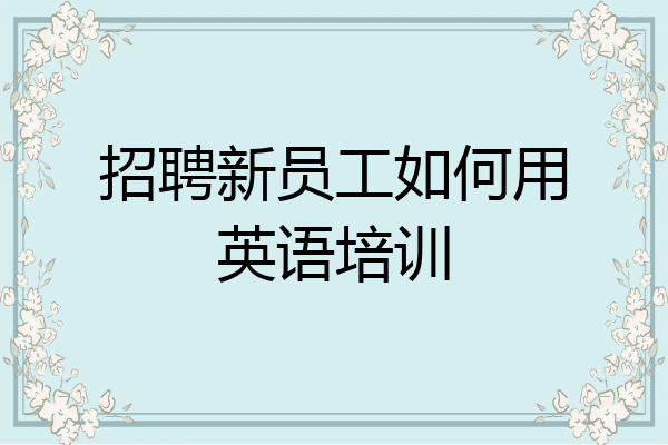 招聘新员工如何用英语培训