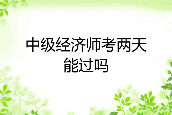中级经济师考两天能过吗