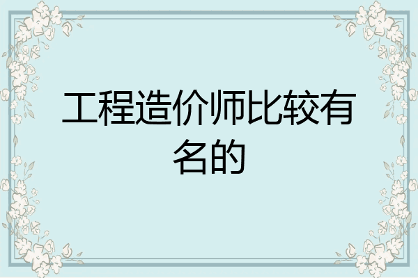 工程造价师比较有名的