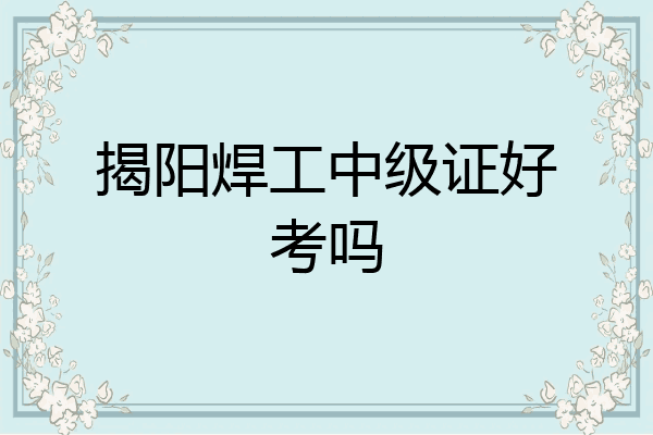 揭阳焊工中级证好考吗