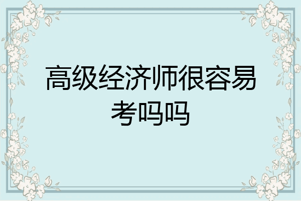 高级经济师很容易考吗吗