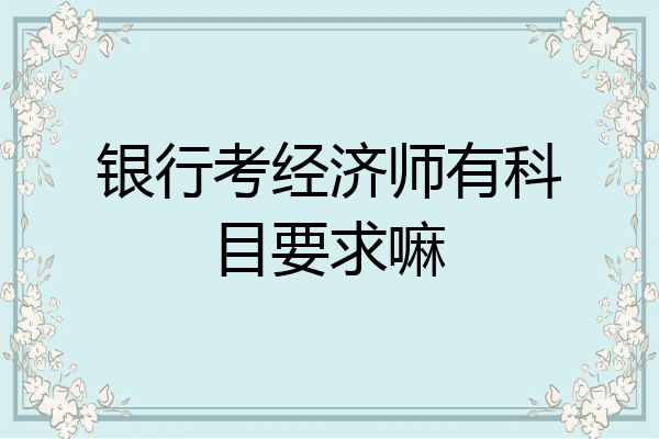 银行考经济师有科目要求嘛