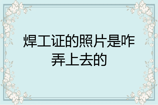 焊工证的照片是咋弄上去的