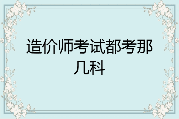 造价师考试都考那几科