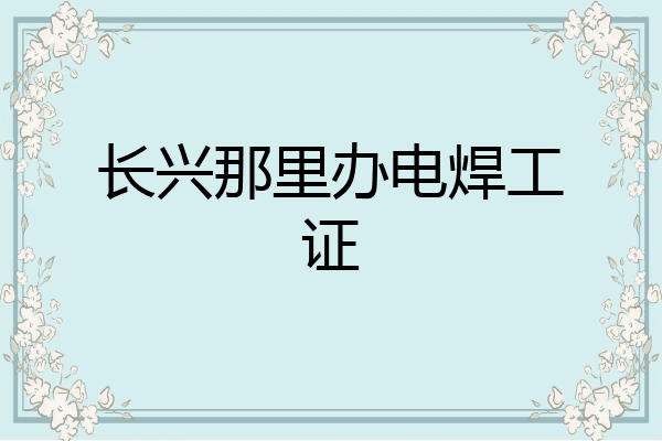 长兴那里办电焊工证